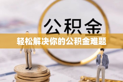 浚县轻松解决你的公积金难题