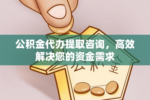 浚县公积金代办提取咨询，高效解决您的资金需求
