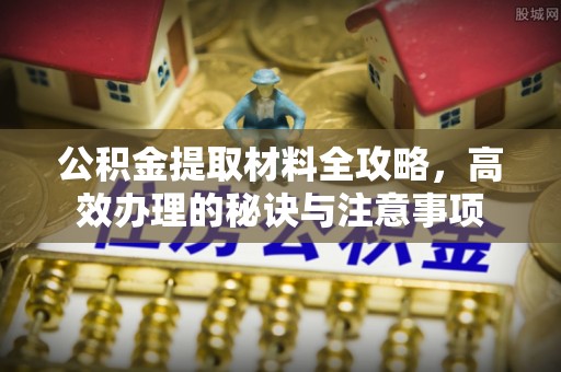 浚县公积金提取材料全攻略，高效办理的秘诀与注意事项