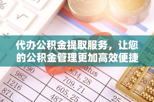 浚县代办公积金提取服务，让您的公积金管理更加高效便捷