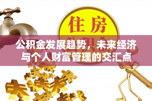 浚县公积金发展趋势，未来经济与个人财富管理的交汇点