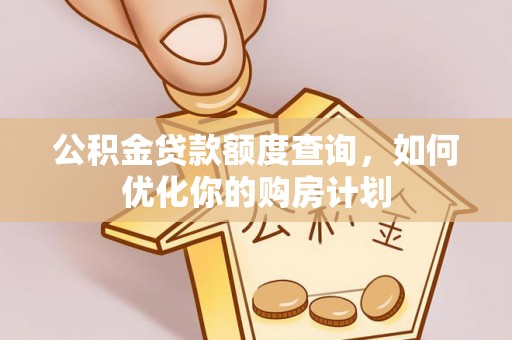浚县公积金贷款额度查询，如何优化你的购房计划