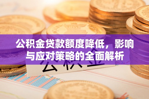 浚县公积金贷款额度降低，影响与应对策略的全面解析