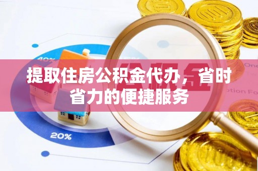 浚县提取住房公积金代办，省时省力的便捷服务