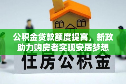 浚县公积金贷款额度提高，新政助力购房者实现安居梦想