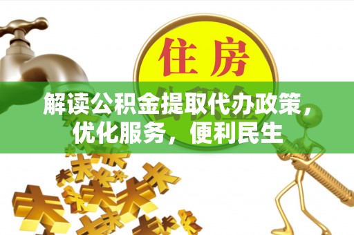浚县解读公积金提取代办政策，优化服务，便利民生