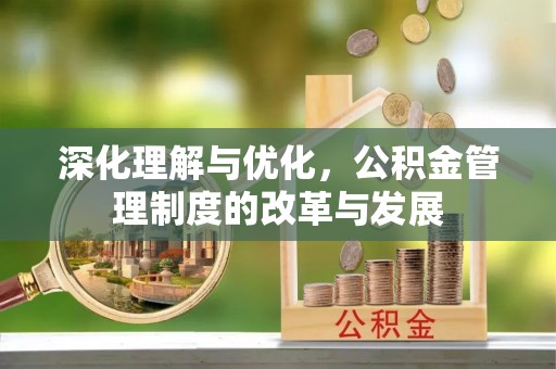 浚县深化理解与优化，公积金管理制度的改革与发展