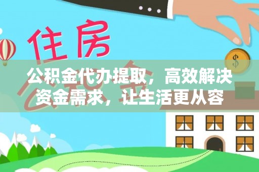 浚县公积金代办提取，高效解决资金需求，让生活更从容