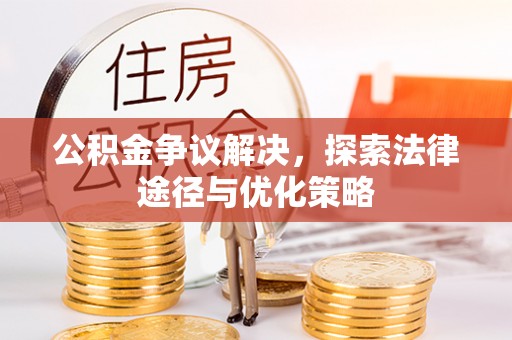 浚县公积金争议解决，探索法律途径与优化策略