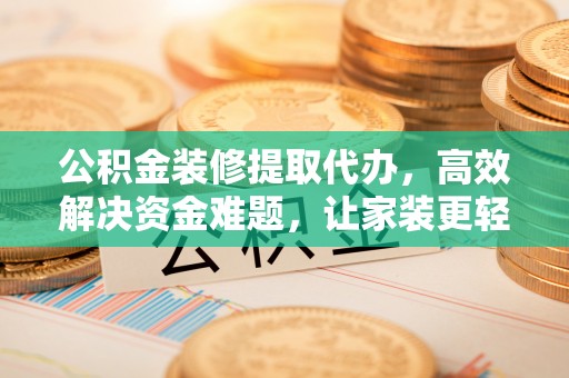 浚县公积金装修提取代办，高效解决资金难题，让家装更轻松