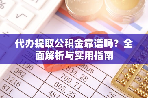 浚县代办提取公积金靠谱吗？全面解析与实用指南