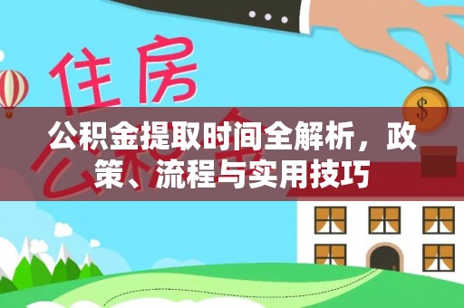 浚县公积金提取时间全解析，政策、流程与实用技巧