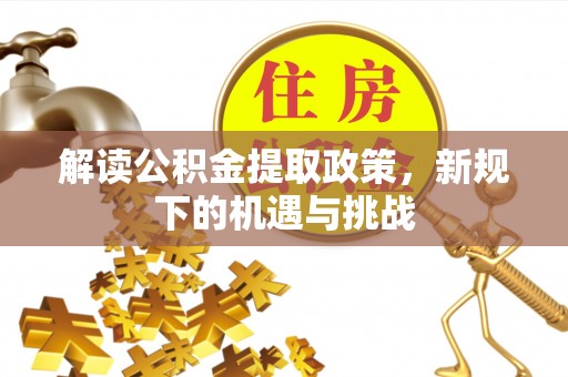 浚县解读公积金提取政策，新规下的机遇与挑战