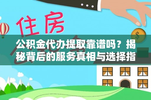 浚县公积金代办提取靠谱吗？揭秘背后的服务真相与选择指南