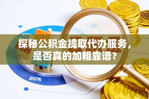 浚县探秘公积金提取代办服务，是否真的加粗靠谱？