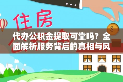 浚县代办公积金提取可靠吗？全面解析服务背后的真相与风险