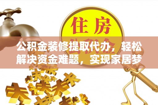 浚县公积金装修提取代办，轻松解决资金难题，实现家居梦想