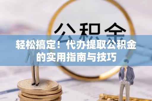 浚县轻松搞定！代办提取公积金的实用指南与技巧