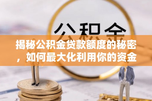 浚县揭秘公积金贷款额度的秘密，如何最大化利用你的资金