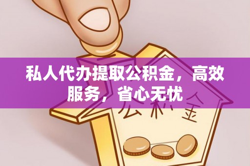 浚县私人代办提取公积金，高效服务，省心无忧