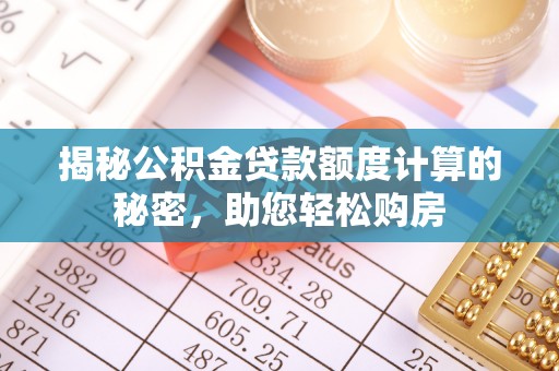 浚县揭秘公积金贷款额度计算的秘密，助您轻松购房
