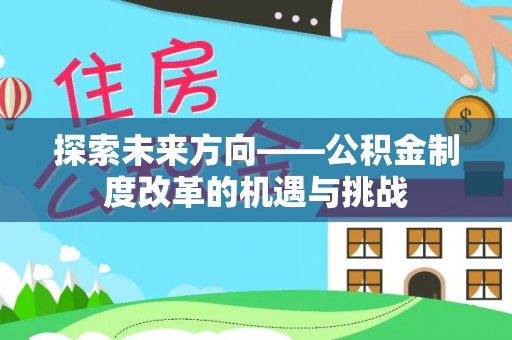 浚县探索未来方向——公积金制度改革的机遇与挑战