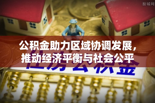 浚县公积金助力区域协调发展，推动经济平衡与社会公平