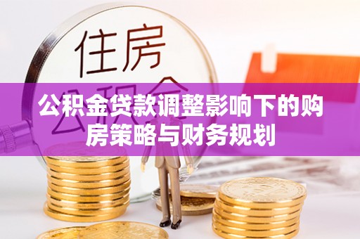 浚县公积金贷款调整影响下的购房策略与财务规划