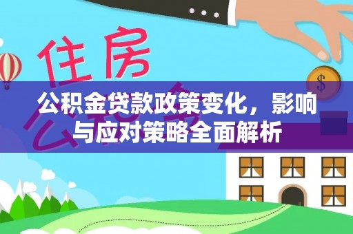 浚县公积金贷款政策变化，影响与应对策略全面解析