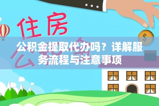 浚县公积金提取代办吗？详解服务流程与注意事项