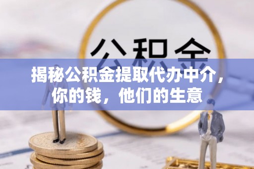 浚县揭秘公积金提取代办中介，你的钱，他们的生意
