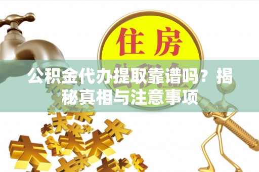 浚县公积金代办提取靠谱吗？揭秘真相与注意事项
