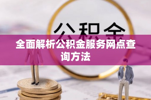 浚县全面解析公积金服务网点查询方法