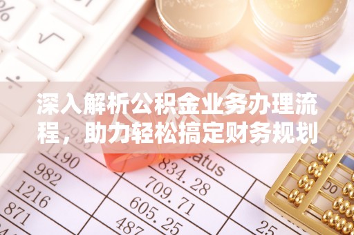 浚县深入解析公积金业务办理流程，助力轻松搞定财务规划