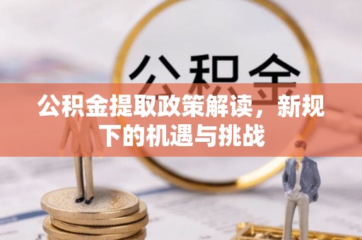 浚县公积金提取政策解读，新规下的机遇与挑战
