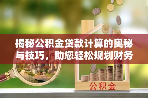浚县揭秘公积金贷款计算的奥秘与技巧，助您轻松规划财务未来