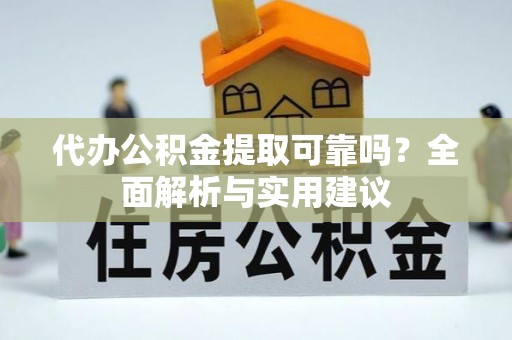 浚县代办公积金提取可靠吗？全面解析与实用建议