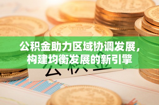 浚县公积金助力区域协调发展，构建均衡发展的新引擎