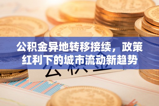 浚县公积金异地转移接续，政策红利下的城市流动新趋势
