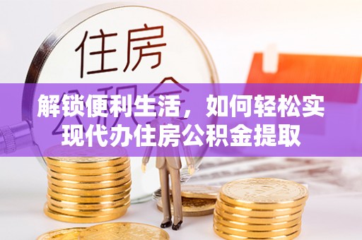 浚县解锁便利生活，如何轻松实现代办住房公积金提取