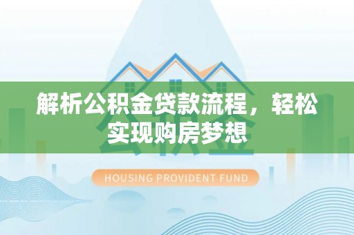 浚县解析公积金贷款流程，轻松实现购房梦想