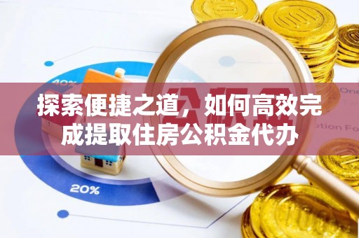 浚县探索便捷之道，如何高效完成提取住房公积金代办