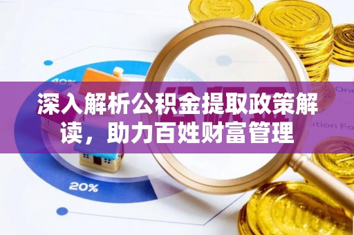 浚县深入解析公积金提取政策解读，助力百姓财富管理
