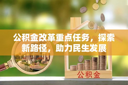 浚县公积金改革重点任务，探索新路径，助力民生发展