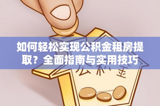 浚县如何轻松实现公积金租房提取？全面指南与实用技巧