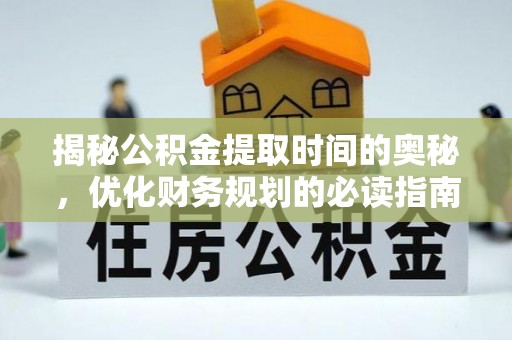 浚县揭秘公积金提取时间的奥秘，优化财务规划的必读指南