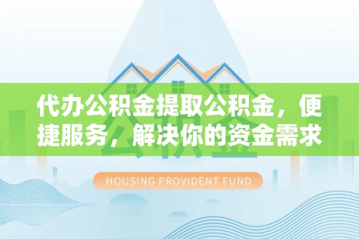 浚县代办公积金提取公积金，便捷服务，解决你的资金需求