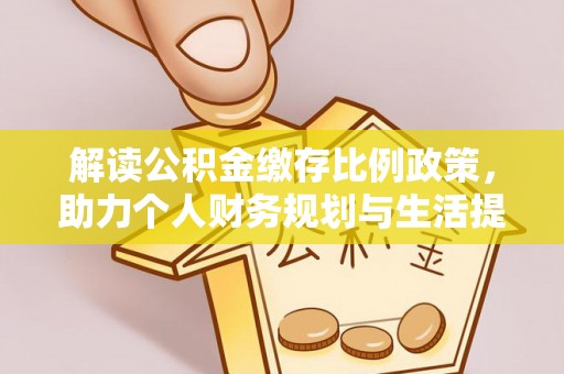 浚县解读公积金缴存比例政策，助力个人财务规划与生活提升