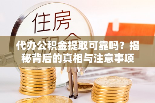 浚县代办公积金提取可靠吗？揭秘背后的真相与注意事项