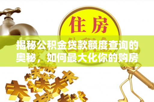 浚县揭秘公积金贷款额度查询的奥秘，如何最大化你的购房资金